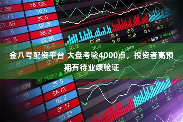 金八號配資平臺 大盤考驗4000點，投資者高預期有待業績驗證